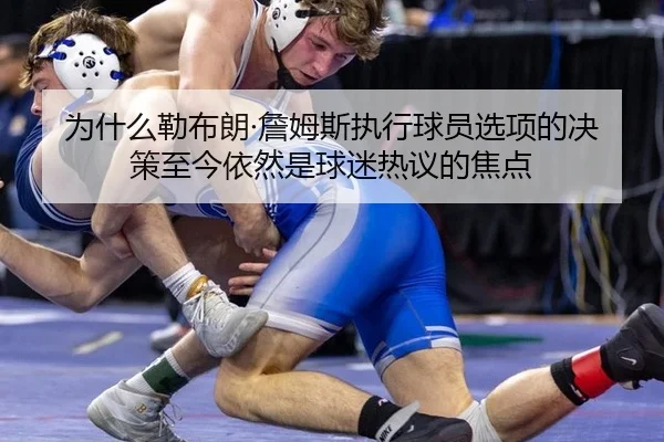 为什么勒布朗·詹姆斯执行球员选项的决策至今依然是球迷热议的焦点